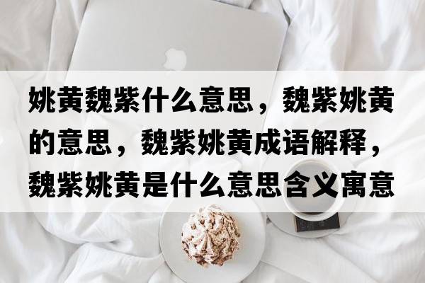姚黃魏紫什么意思，魏紫姚黃的意思，魏紫姚黃成語(yǔ)解釋，魏紫姚黃是什么意思含義寓意