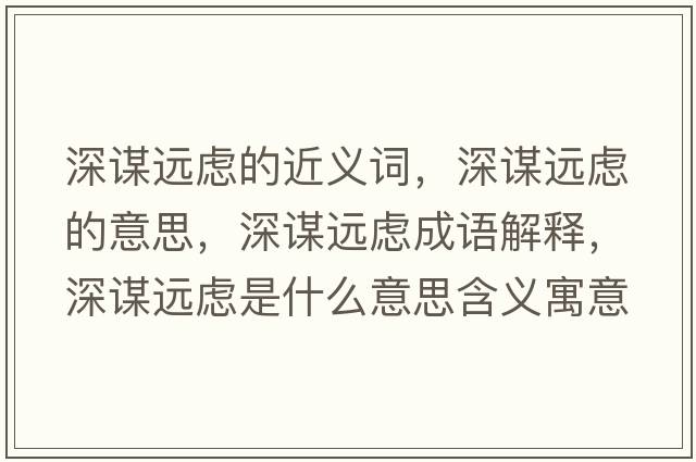 深謀遠(yuǎn)慮的近義詞，深謀遠(yuǎn)慮的意思，深謀遠(yuǎn)慮成語解釋，深謀遠(yuǎn)慮是什么意思含義寓意