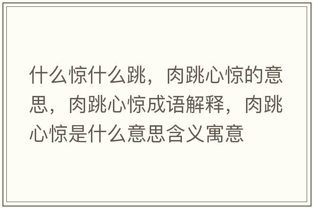 什么驚什么跳，肉跳心驚的意思，肉跳心驚成語解釋，肉跳心驚是什么意思含義寓意