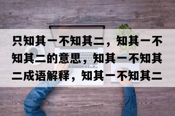 只知其一不知其二，知其一不知其二的意思，知其一不知其二成語解釋，知其一不知其二是什么意思含義寓意