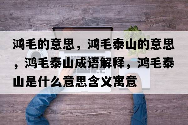 鴻毛的意思，鴻毛泰山的意思，鴻毛泰山成語解釋，鴻毛泰山是什么意思含義寓意