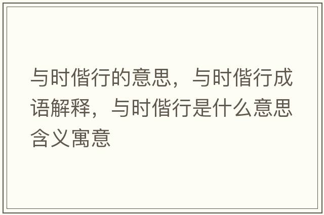 與時偕行的意思，與時偕行成語解釋，與時偕行是什么意思含義寓意