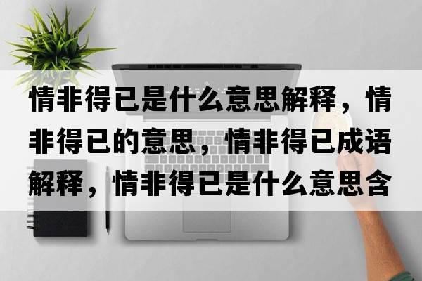 情非得已是什么意思解釋，情非得已的意思，情非得已成語解釋，情非得已是什么意思含義寓意