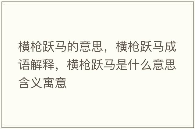 橫槍躍馬的意思，橫槍躍馬成語(yǔ)解釋，橫槍躍馬是什么意思含義寓意
