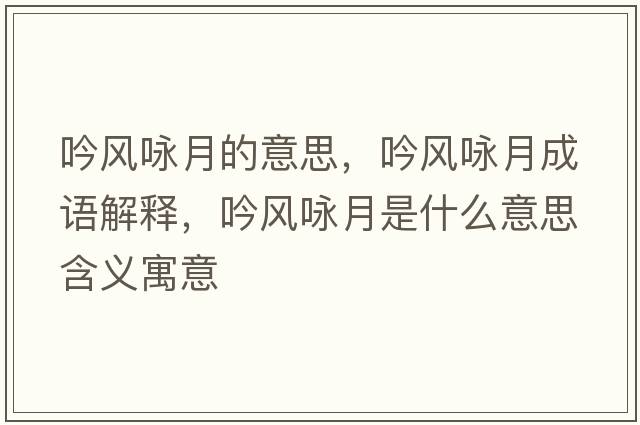 吟風(fēng)詠月的意思，吟風(fēng)詠月成語解釋，吟風(fēng)詠月是什么意思含義寓意