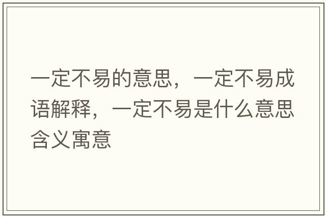 一定不易的意思，一定不易成語解釋，一定不易是什么意思含義寓意