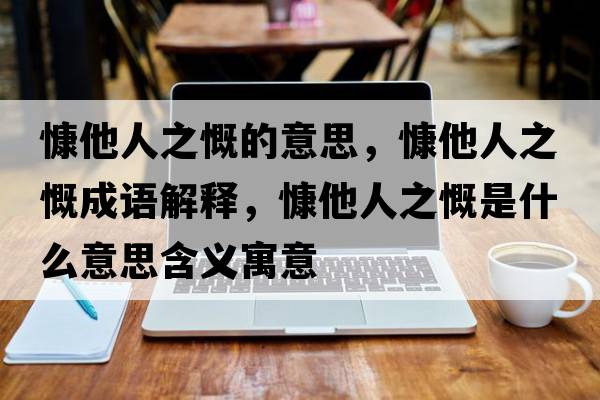 慷他人之慨的意思，慷他人之慨成語解釋，慷他人之慨是什么意思含義寓意