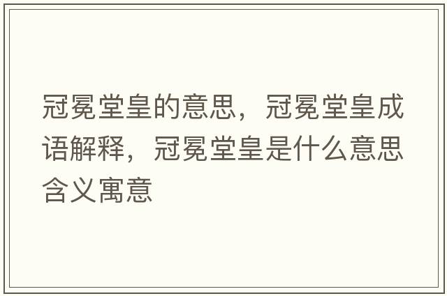 冠冕堂皇的意思，冠冕堂皇成語解釋，冠冕堂皇是什么意思含義寓意