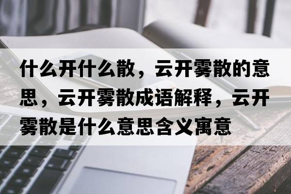 什么開什么散，云開霧散的意思，云開霧散成語解釋，云開霧散是什么意思含義寓意