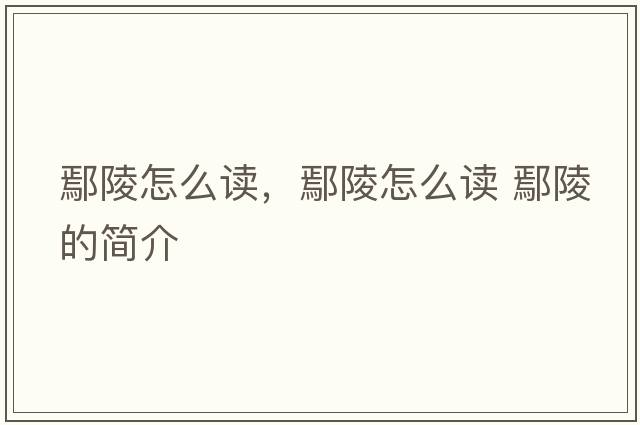 鄢陵怎么讀，鄢陵怎么讀 鄢陵的簡(jiǎn)介