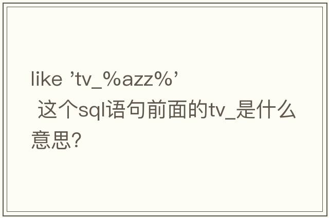 like 'tv_%Azz%'  這個(gè)sql語句前面的tv_是什么意思？
