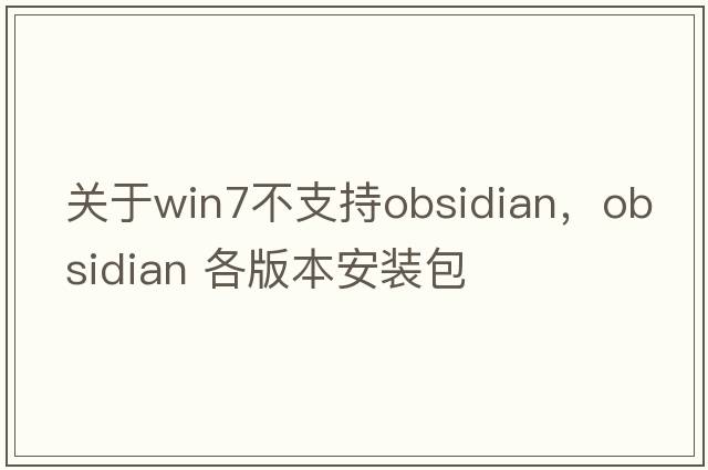關(guān)于win7不支持Obsidian，Obsidian 各版本安裝包