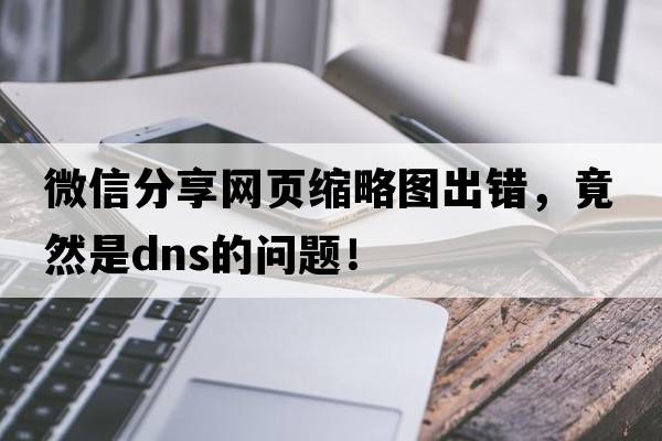 微信分享網(wǎng)頁(yè)縮略圖出錯(cuò)，竟然是DNS的問題！