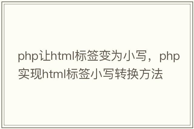 php讓html標(biāo)簽變?yōu)樾懀琍HP實(shí)現(xiàn)HTML標(biāo)簽小寫轉(zhuǎn)換方法