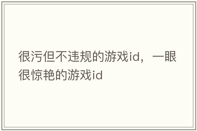 很污但不違規(guī)的游戲id，一眼很驚艷的游戲id