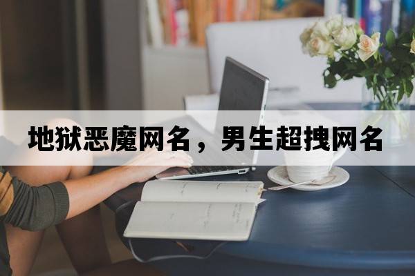 地獄惡魔網名，男生超拽網名