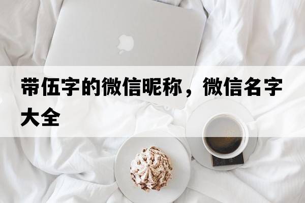 帶伍字的微信昵稱(chēng)，微信名字大全