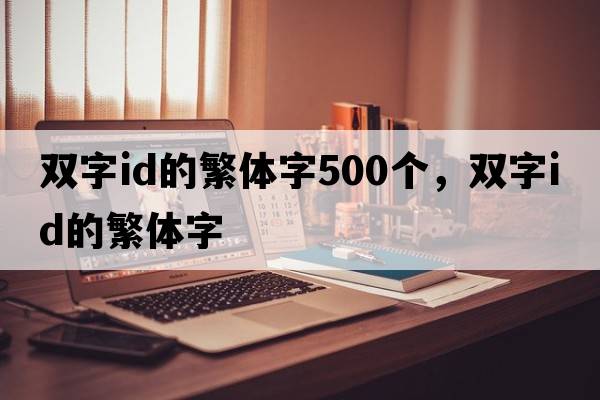雙字id的繁體字500個(gè)，雙字id的繁體字