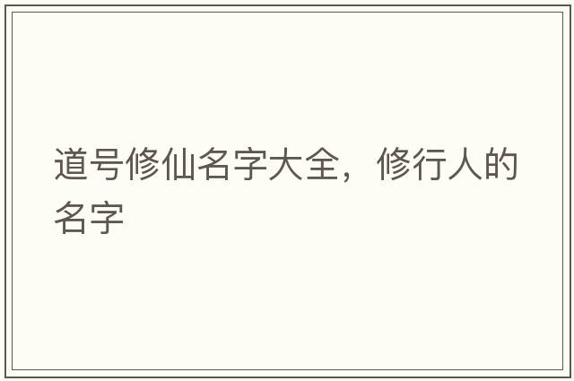 道號修仙名字大全，修行人的名字