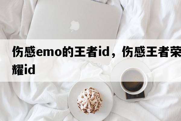傷感emo的王者id，傷感王者榮耀id