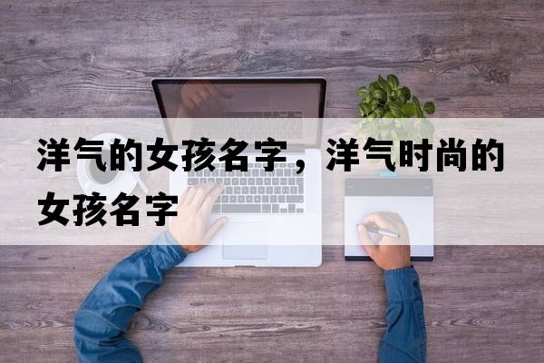 洋氣的女孩名字，洋氣時尚的女孩名字