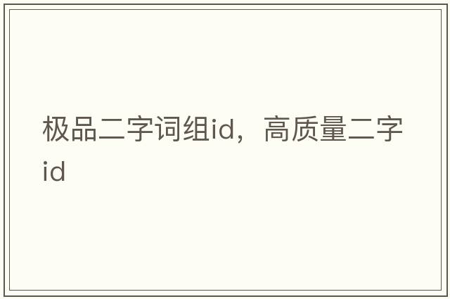極品二字詞組id，高質(zhì)量二字id