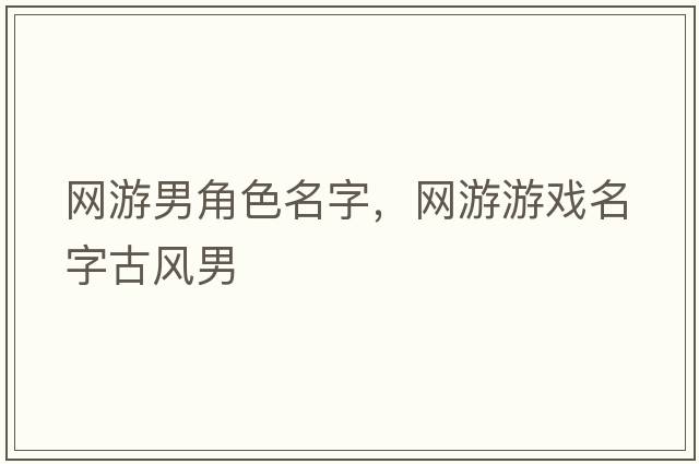 網(wǎng)游男角色名字，網(wǎng)游游戲名字古風男