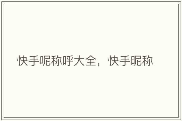 快手呢稱呼大全，快手昵稱
