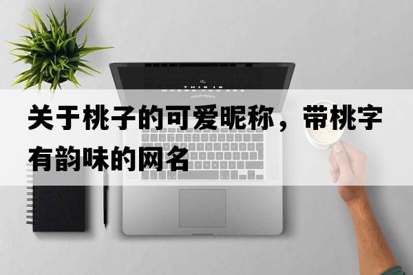 關(guān)于桃子的可愛昵稱，帶桃字有韻味的網(wǎng)名