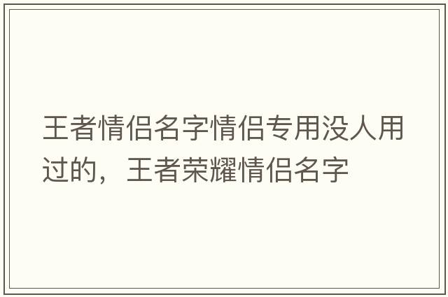 王者情侶名字情侶專用沒人用過的，王者榮耀情侶名字