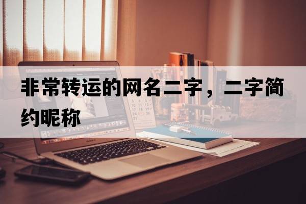 非常轉(zhuǎn)運的網(wǎng)名二字，二字簡約昵稱