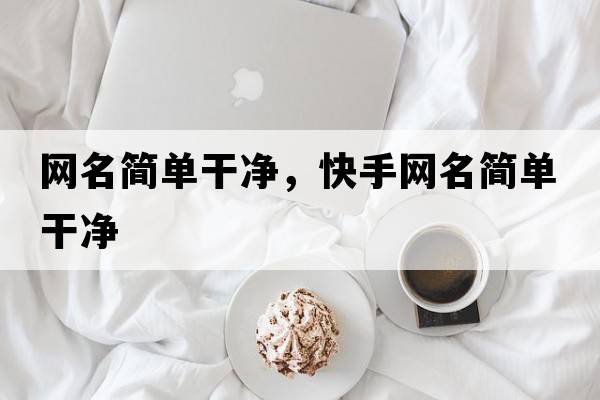 網(wǎng)名簡單干凈，快手網(wǎng)名簡單干凈