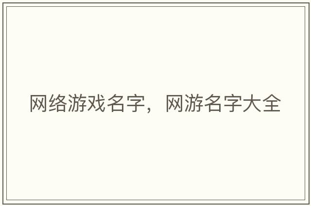 網(wǎng)絡游戲名字，網(wǎng)游名字大全