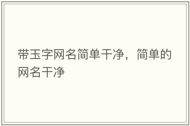 帶玉字網(wǎng)名簡(jiǎn)單干凈，簡(jiǎn)單的網(wǎng)名干凈