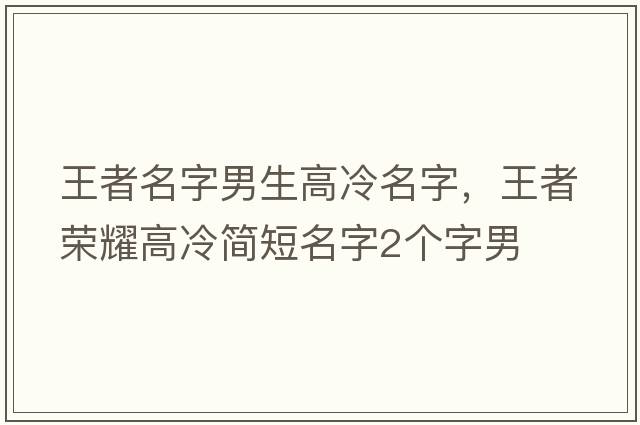 王者名字男生高冷名字，王者榮耀高冷簡(jiǎn)短名字2個(gè)字男