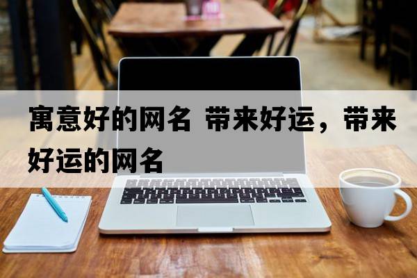 寓意好的網(wǎng)名 帶來好運，帶來好運的網(wǎng)名