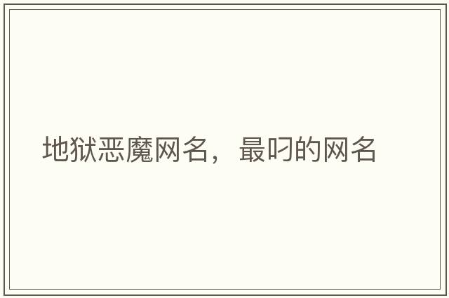 地獄惡魔網(wǎng)名，最叼的網(wǎng)名
