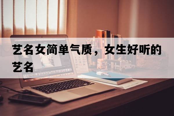 藝名女簡單氣質(zhì)，女生好聽的藝名