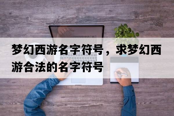 夢幻西游名字符號，求夢幻西游合法的名字符號