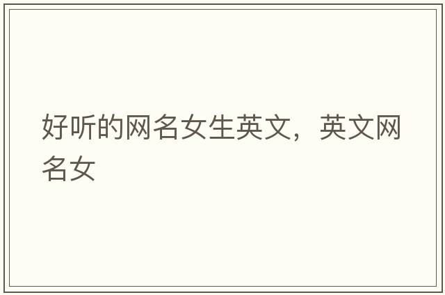 好聽的網(wǎng)名女生英文，英文網(wǎng)名女