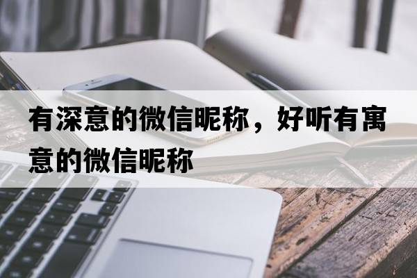 有深意的微信昵稱，好聽有寓意的微信昵稱