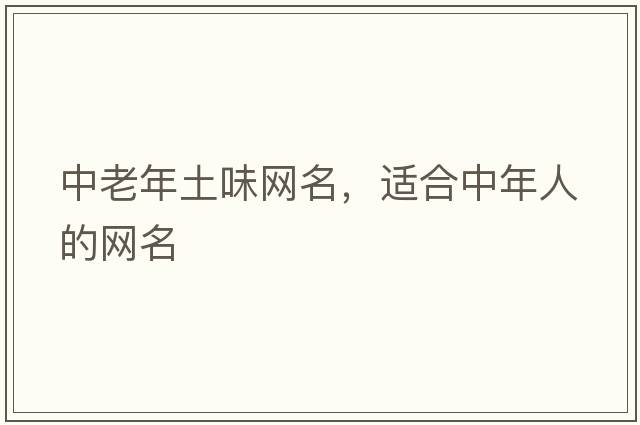 中老年土味網(wǎng)名，適合中年人的網(wǎng)名