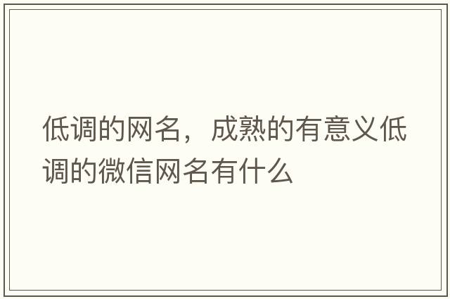 低調(diào)的網(wǎng)名，成熟的有意義低調(diào)的微信網(wǎng)名有什么