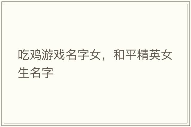 吃雞游戲名字女，和平精英女生名字