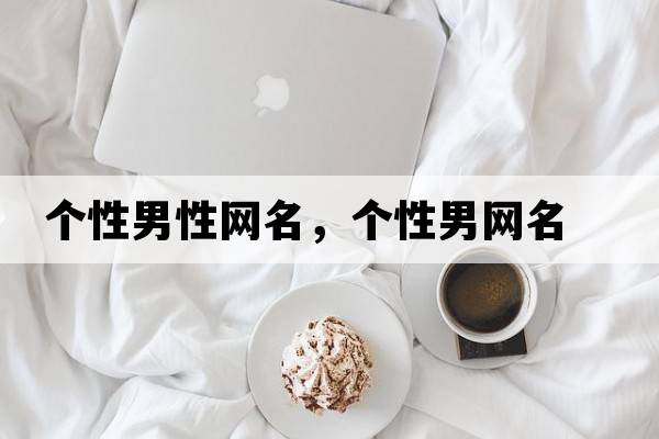 個性男性網(wǎng)名，個性男網(wǎng)名
