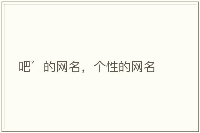吧゛的網(wǎng)名，個(gè)性的網(wǎng)名