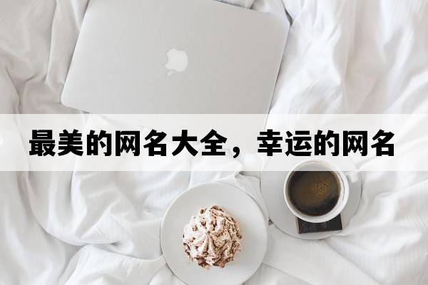 最美的網(wǎng)名大全，幸運(yùn)的網(wǎng)名