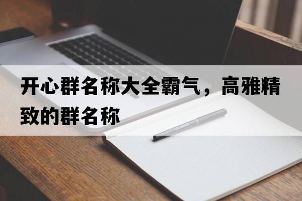 開心群名稱大全霸氣，高雅精致的群名稱