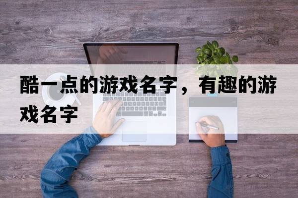 酷一點的游戲名字，有趣的游戲名字