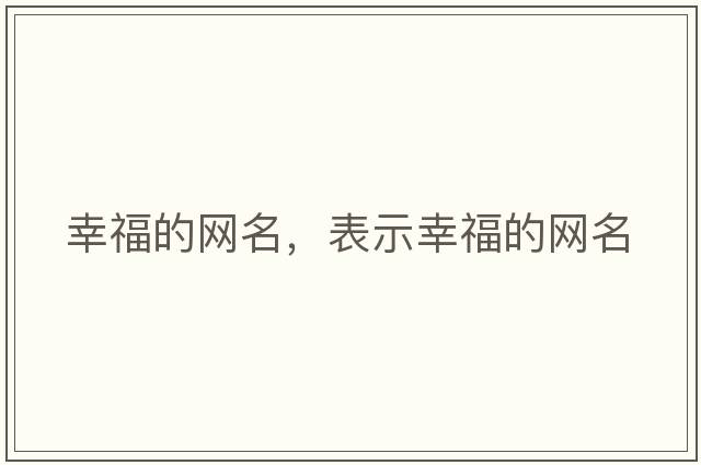 幸福的網(wǎng)名，表示幸福的網(wǎng)名
